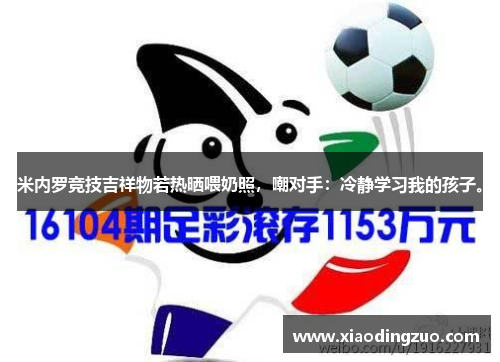 米内罗竞技吉祥物若热晒喂奶照，嘲对手：冷静学习我的孩子。